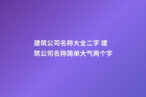 建筑公司名称大全二字 建筑公司名称简单大气两个字-第1张-公司起名-玄机派